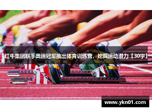 红牛集团联手奥运冠军推出体育训练营，挖掘运动潜力【30字】